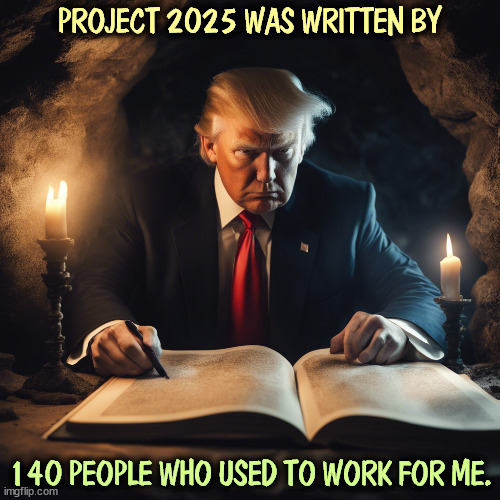 And now, they're working for me again! | PROJECT 2025 WAS WRITTEN BY; 140 PEOPLE WHO USED TO WORK FOR ME. | image tagged in trump,project 2025,fascist,dictator,radical,extreme | made w/ Imgflip meme maker