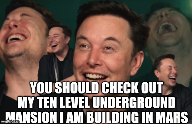 Elon Musk Laughing | YOU SHOULD CHECK OUT MY TEN LEVEL UNDERGROUND MANSION I AM BUILDING IN MARS | image tagged in elon musk laughing | made w/ Imgflip meme maker