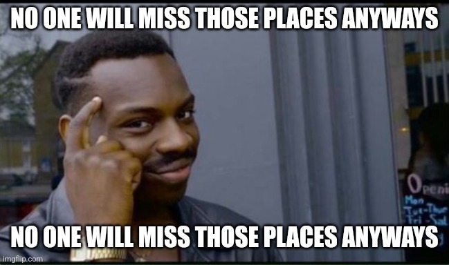 Thinking Black Man | NO ONE WILL MISS THOSE PLACES ANYWAYS NO ONE WILL MISS THOSE PLACES ANYWAYS | image tagged in thinking black man | made w/ Imgflip meme maker