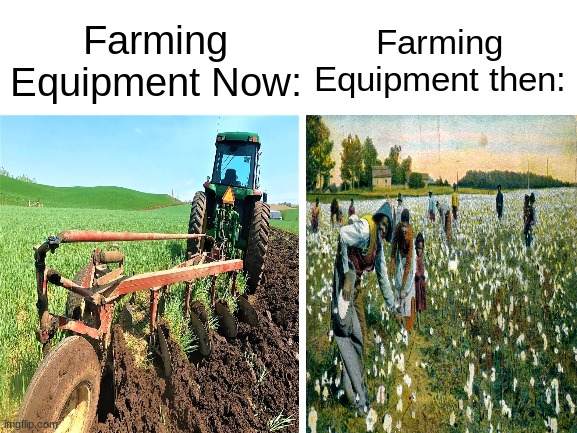 Feel old yet? | Farming Equipment Now:; Farming Equipment then: | image tagged in blank white template,farming,get back to work | made w/ Imgflip meme maker