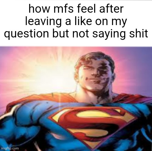 Not directed to you guys | how mfs feel after leaving a like on my question but not saying shit | image tagged in superman starman meme | made w/ Imgflip meme maker