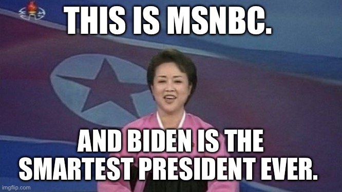 North Korean News | THIS IS MSNBC. AND BIDEN IS THE SMARTEST PRESIDENT EVER. | image tagged in north korean news,joe biden,msnbc | made w/ Imgflip meme maker