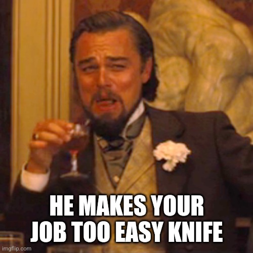 Laughing Leo Meme | HE MAKES YOUR JOB TOO EASY KNIFE | image tagged in memes,laughing leo | made w/ Imgflip meme maker