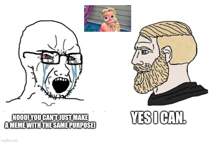 Soyjak chad | YES I CAN. NOOO! YOU CAN'T JUST MAKE A MEME WITH THE SAME PURPOSE! | image tagged in soyjak chad | made w/ Imgflip meme maker