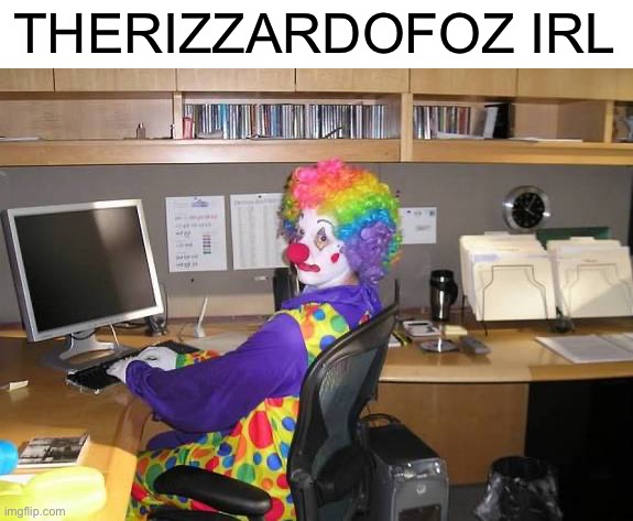 clown computer | THERIZZARDOFOZ IRL | image tagged in clown computer | made w/ Imgflip meme maker