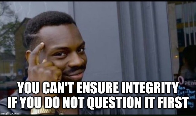 Thinking Black Man | YOU CAN'T ENSURE INTEGRITY IF YOU DO NOT QUESTION IT FIRST | image tagged in thinking black man | made w/ Imgflip meme maker