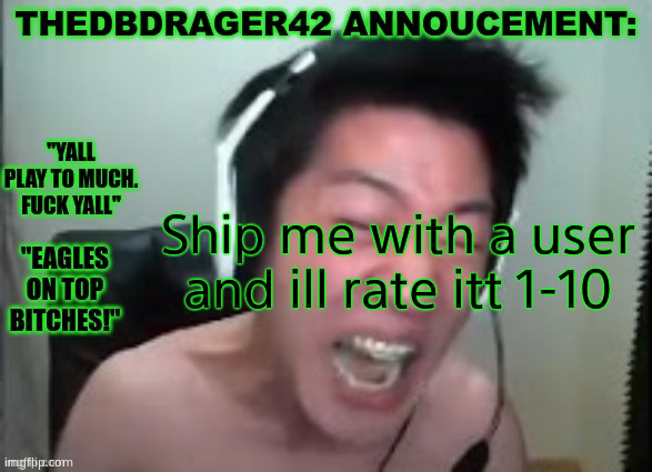 thedbdrager42s annoucement template | Ship me with a user and ill rate itt 1-10 | image tagged in thedbdrager42s annoucement template | made w/ Imgflip meme maker