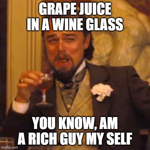 grape juice | GRAPE JUICE IN A WINE GLASS; YOU KNOW, AM A RICH GUY MY SELF | image tagged in memes,laughing leo | made w/ Imgflip meme maker