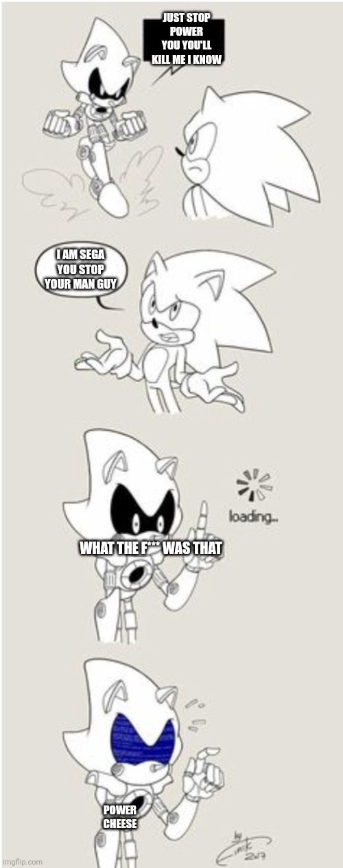 Cheese metal sonic | JUST STOP POWER YOU YOU'LL KILL ME I KNOW; I AM SEGA YOU STOP YOUR MAN GUY; WHAT THE F*** WAS THAT; POWER CHEESE | image tagged in sonic comic thingy | made w/ Imgflip meme maker