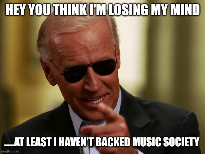 Cool Joe Biden | HEY YOU THINK I'M LOSING MY MIND; .....AT LEAST I HAVEN'T BACKED MUSIC SOCIETY | image tagged in cool joe biden | made w/ Imgflip meme maker