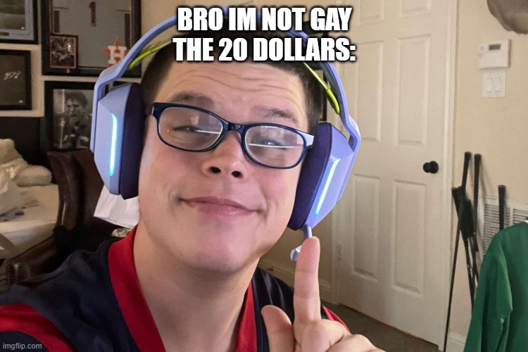 i dont really need to put a title | BRO IM NOT GAY
THE 20 DOLLARS: | image tagged in sketch | made w/ Imgflip meme maker