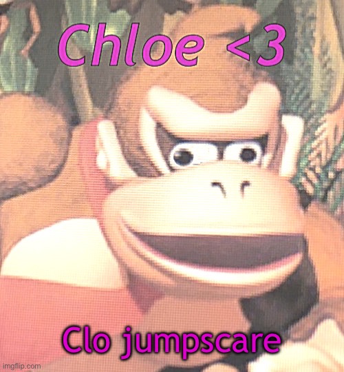 Chloe announcement temp | Clo jumpscare | image tagged in chloe announcement temp | made w/ Imgflip meme maker