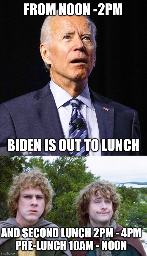FROM NOON -2PM BIDEN IS OUT TO LUNCH AND SECOND LUNCH 2PM - 4PM
PRE-LUNCH 10AM - NOON | image tagged in joe biden,second breakfast | made w/ Imgflip meme maker