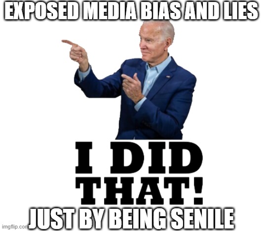 I did that biden | EXPOSED MEDIA BIAS AND LIES; JUST BY BEING SENILE | image tagged in i did that biden | made w/ Imgflip meme maker