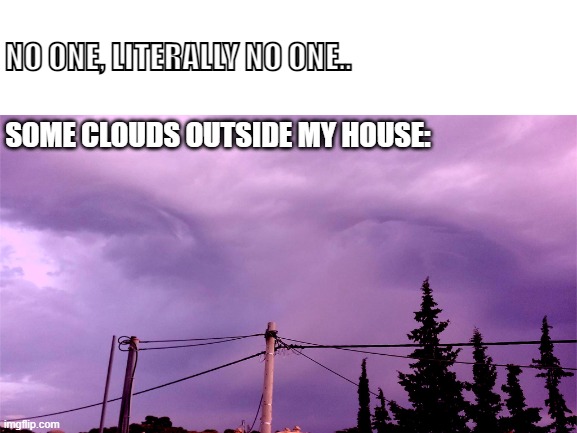 Peek a Boo | NO ONE, LITERALLY NO ONE.. SOME CLOUDS OUTSIDE MY HOUSE: | image tagged in blank white template | made w/ Imgflip meme maker