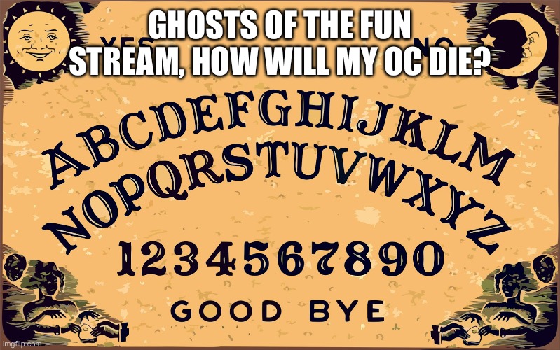 Ouija board Blank | GHOSTS OF THE FUN STREAM, HOW WILL MY OC DIE? | image tagged in ouija board blank | made w/ Imgflip meme maker