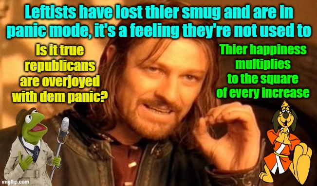 Where oh where can I find my lost smug | Leftists have lost thier smug and are in panic mode, it's a feeling they're not used to; Is it true republicans are overjoyed with dem panic? Thier happiness multiplies to the square of every increase | image tagged in biden,maga,panic,president trump | made w/ Imgflip meme maker