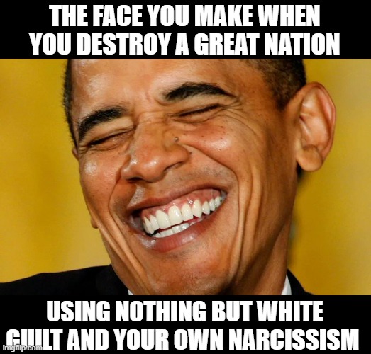 THE FACE YOU MAKE WHEN YOU DESTROY A GREAT NATION; USING NOTHING BUT WHITE GUILT AND YOUR OWN NARCISSISM | image tagged in obama,evil,communism | made w/ Imgflip meme maker