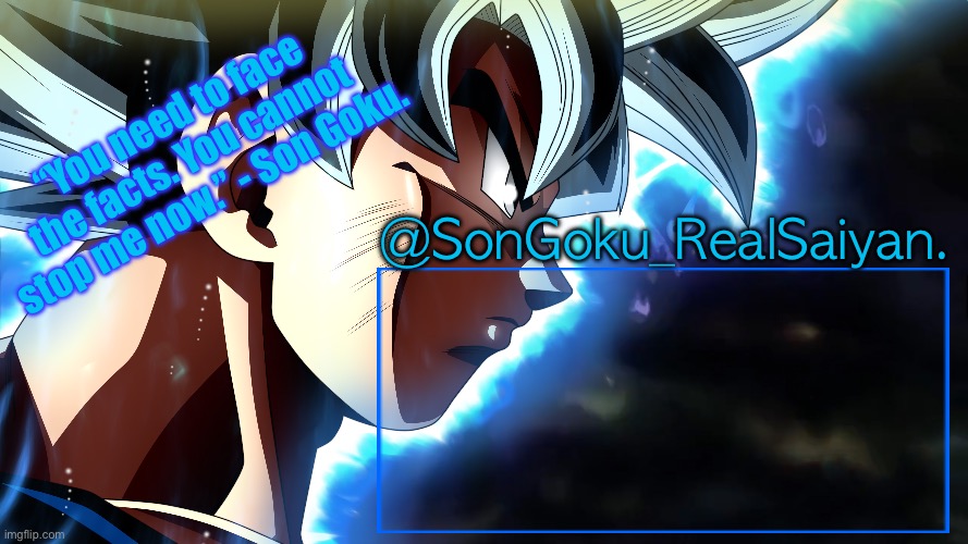“You need to face the facts. You cannot stop me now.” - Son Goku. @SonGoku_RealSaiyan. | made w/ Imgflip meme maker