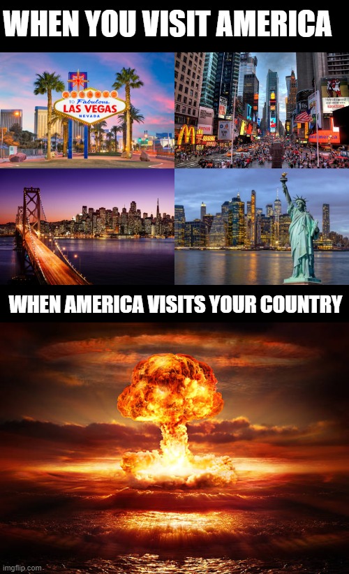 America | WHEN YOU VISIT AMERICA; WHEN AMERICA VISITS YOUR COUNTRY | image tagged in america | made w/ Imgflip meme maker
