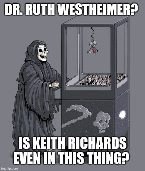 Doctor Ruth & Reaper | DR. RUTH WESTHEIMER? IS KEITH RICHARDS EVEN IN THIS THING? | image tagged in grim reaper claw machine | made w/ Imgflip meme maker
