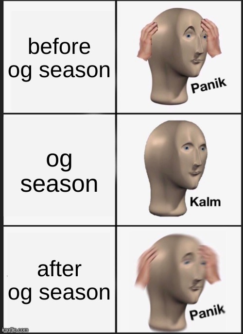 Panik Kalm Panik | before og season; og season; after og season | image tagged in memes,panik kalm panik | made w/ Imgflip meme maker