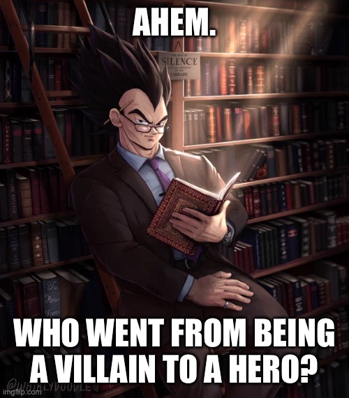 Librarian Vegeta | AHEM. WHO WENT FROM BEING A VILLAIN TO A HERO? | image tagged in librarian vegeta | made w/ Imgflip meme maker