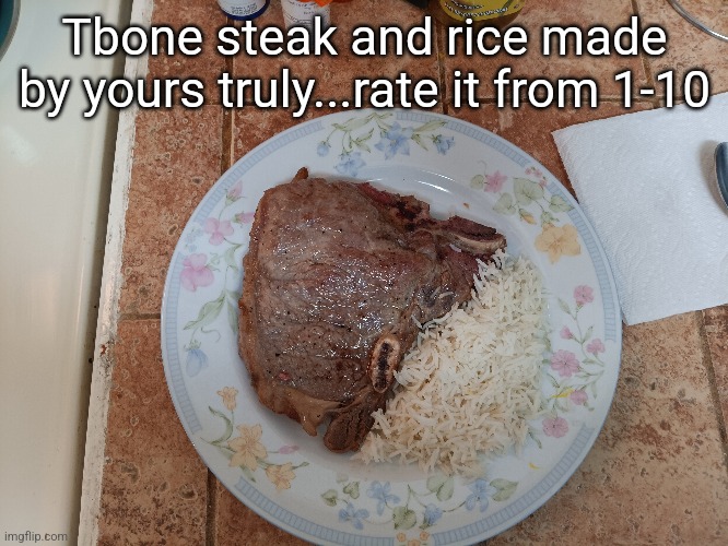 Getting better at cooking | Tbone steak and rice made by yours truly...rate it from 1-10 | made w/ Imgflip meme maker