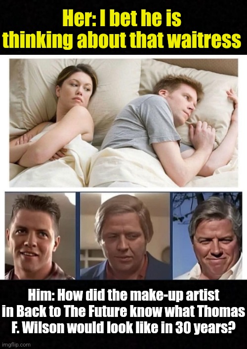 Blank  | Her: I bet he is thinking about that waitress; Him: How did the make-up artist in Back to The Future know what Thomas F. Wilson would look like in 30 years? | image tagged in back to the future,biff tannen,aging | made w/ Imgflip meme maker