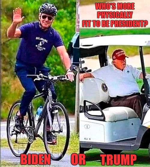 Anyone ever see a photo of Trump riding a bike? I couldn't find one for this meme! | WHO'S MORE PHYSICALLY
FIT TO BE PRESIDENT? OR; BIDEN; TRUMP | image tagged in joe biden,donald trump,fitness,bicycle | made w/ Imgflip meme maker