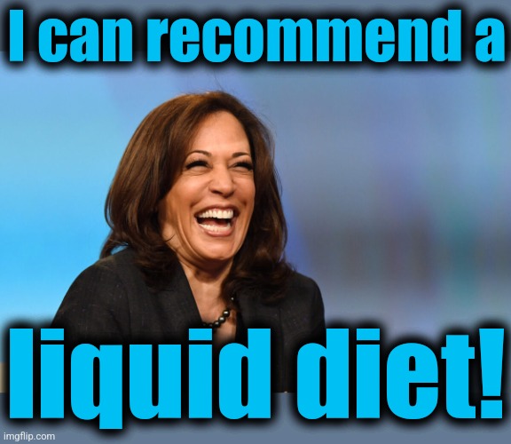 Kamala Harris laughing | I can recommend a liquid diet! | image tagged in kamala harris laughing | made w/ Imgflip meme maker