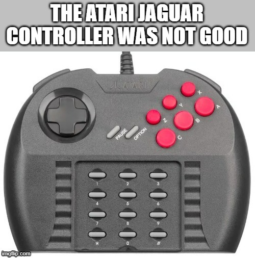 memes by Brad - The Atari Jaguar controller wasn't a good one | THE ATARI JAGUAR CONTROLLER WAS NOT GOOD | image tagged in funny,gaming,atari,video games,jaguar,humor | made w/ Imgflip meme maker