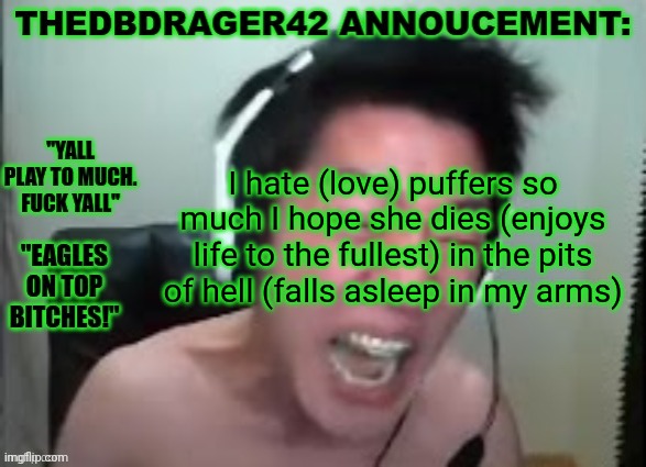 Ily puffers | I hate (love) puffers so much I hope she dies (enjoys life to the fullest) in the pits of hell (falls asleep in my arms) | image tagged in thedbdrager42s annoucement template | made w/ Imgflip meme maker