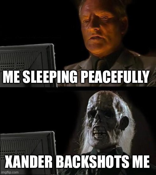 I'll Just Wait Here Meme | ME SLEEPING PEACEFULLY; XANDER BACKSHOTS ME | image tagged in memes,i'll just wait here | made w/ Imgflip meme maker