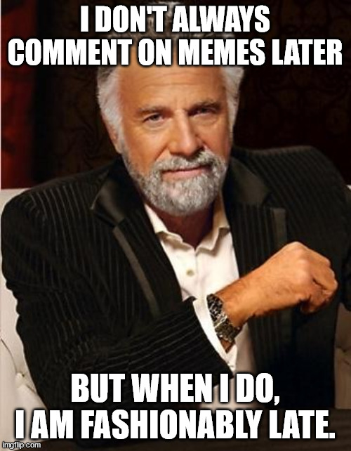I don't always comment on memes | I DON'T ALWAYS COMMENT ON MEMES LATER; BUT WHEN I DO, I AM FASHIONABLY LATE. | image tagged in i don't always,most interesting man in the world,funny,response | made w/ Imgflip meme maker