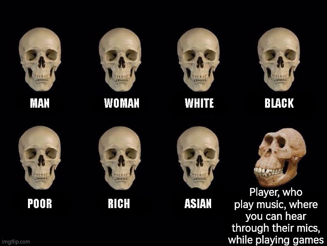 This one is not okay! | Player, who play music, where you can hear through their mics, while playing games | image tagged in empty skulls of truth,memes,player,music | made w/ Imgflip meme maker