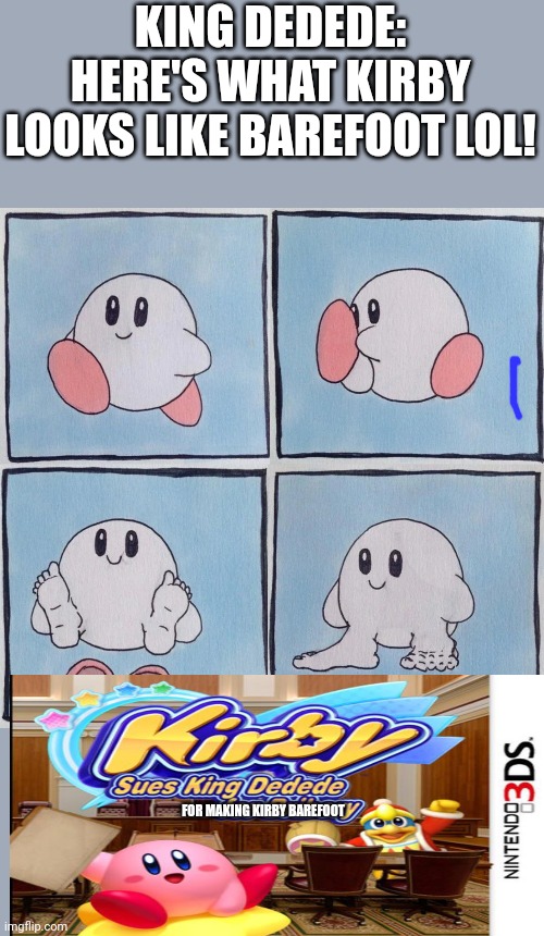 NEW KIRBY MEME: Kirby sueing king dedede | KING DEDEDE: HERE'S WHAT KIRBY LOOKS LIKE BAREFOOT LOL! FOR MAKING KIRBY BAREFOOT | image tagged in kirby ain't likin those shoes,lawsuit,king dedede | made w/ Imgflip meme maker