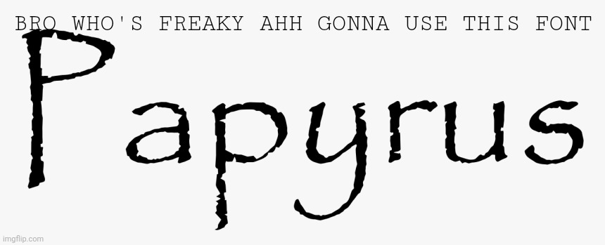 Papyrus | BRO WHO'S FREAKY AHH GONNA USE THIS FONT | image tagged in papyrus | made w/ Imgflip meme maker