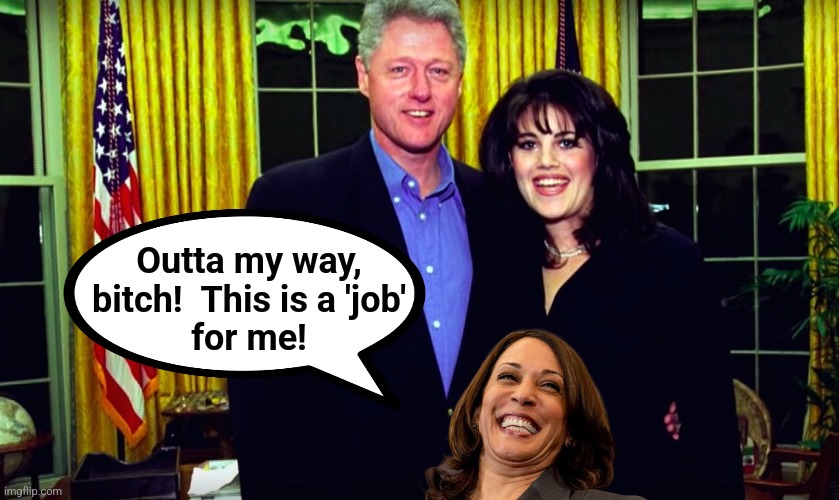 Bill Clinton and Monica Lewinsky | Outta my way,
bitch!  This is a 'job'
for me! | image tagged in bill clinton and monica lewinsky | made w/ Imgflip meme maker