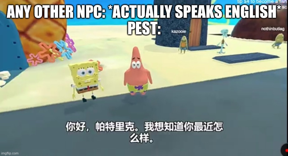 ANY OTHER NPC: *ACTUALLY SPEAKS ENGLISH*
PEST: | made w/ Imgflip meme maker