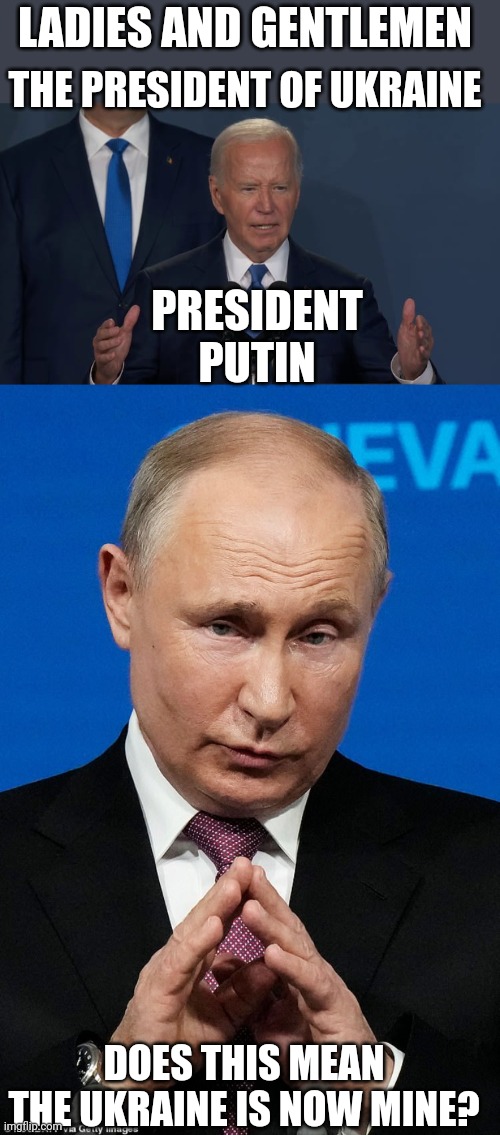 JOE PLANS ON GIVING RUSSIA UKRAINE? | LADIES AND GENTLEMEN; THE PRESIDENT OF UKRAINE; PRESIDENT PUTIN; DOES THIS MEAN THE UKRAINE IS NOW MINE? | image tagged in joe biden,vladimir putin,ukraine,politics | made w/ Imgflip meme maker