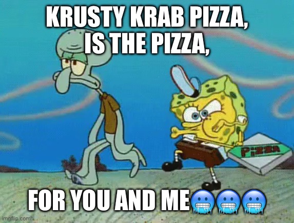 Krusty krab pizza | KRUSTY KRAB PIZZA,
IS THE PIZZA, FOR YOU AND ME??? | image tagged in krusty krab pizza | made w/ Imgflip meme maker