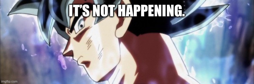 Ultra Instinct | IT’S NOT HAPPENING. | image tagged in ultra instinct | made w/ Imgflip meme maker
