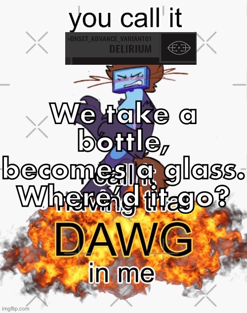 you call it delirium, i call it having that dawg in me | We take a bottle, becomes a glass. Where’d it go? | image tagged in you call it delirium i call it having that dawg in me | made w/ Imgflip meme maker