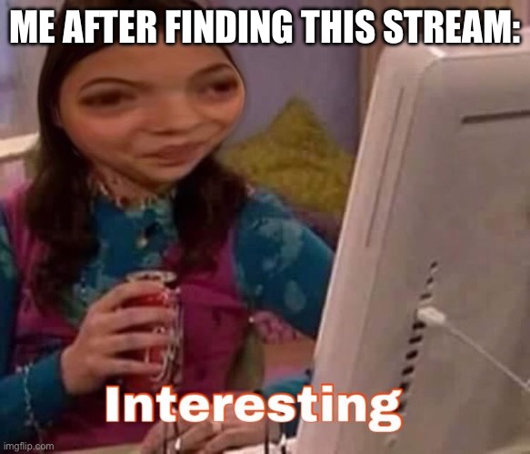 intresting | ME AFTER FINDING THIS STREAM: | image tagged in intresting | made w/ Imgflip meme maker