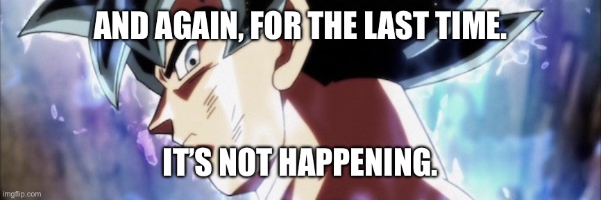 Ultra Instinct | AND AGAIN, FOR THE LAST TIME. IT’S NOT HAPPENING. | image tagged in ultra instinct | made w/ Imgflip meme maker