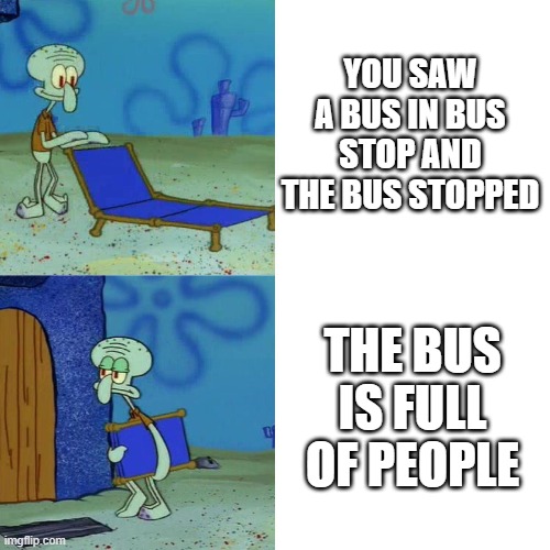 You saw a bus, BUT.. results that the bus it's full | YOU SAW A BUS IN BUS STOP AND THE BUS STOPPED; THE BUS IS FULL OF PEOPLE | image tagged in squidward chair | made w/ Imgflip meme maker