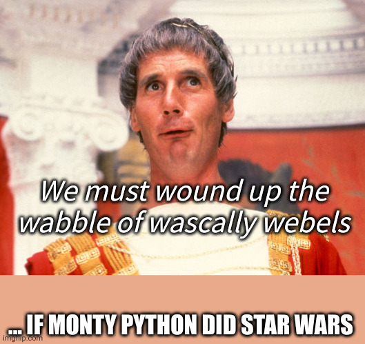 Webel sqwum | We must wound up the wabble of wascally webels; ... IF MONTY PYTHON DID STAR WARS | image tagged in life of brian | made w/ Imgflip meme maker