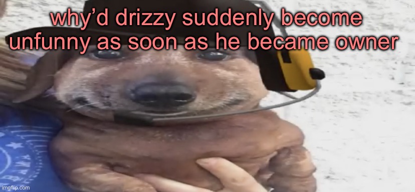 chucklenuts | why’d drizzy suddenly become unfunny as soon as he became owner | image tagged in chucklenuts | made w/ Imgflip meme maker