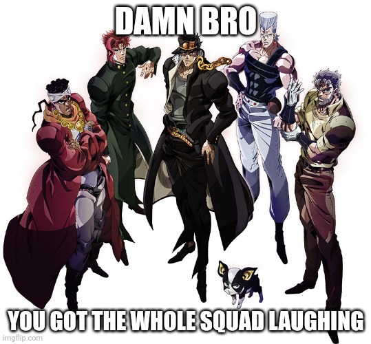 Stardust Crusaders | DAMN BRO YOU GOT THE WHOLE SQUAD LAUGHING | image tagged in stardust crusaders | made w/ Imgflip meme maker